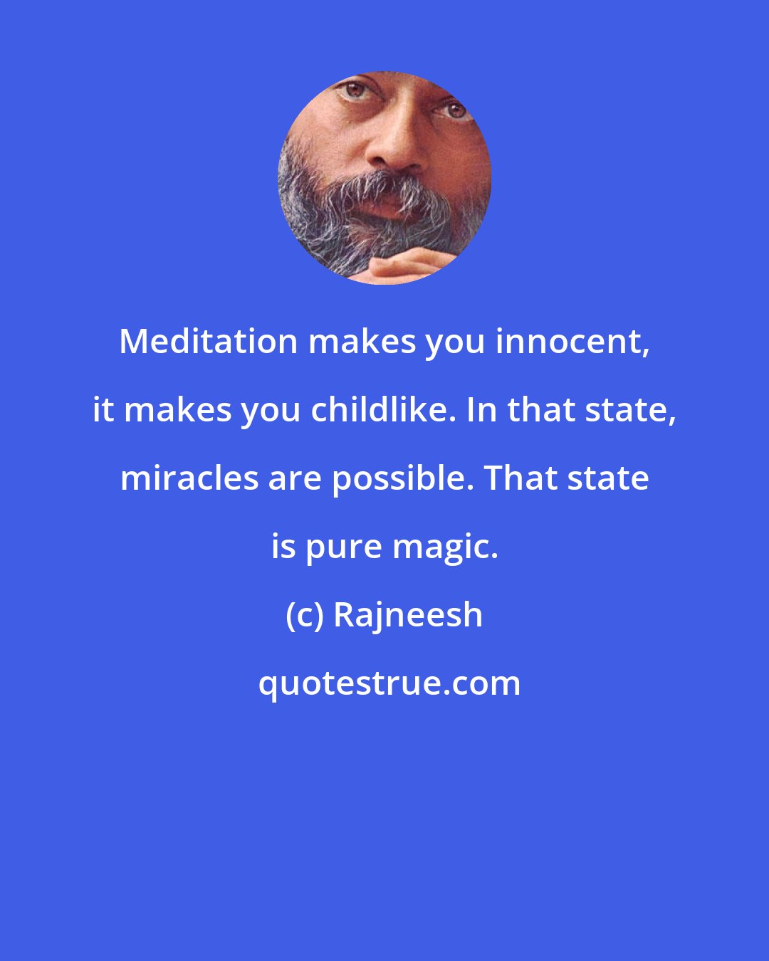 Rajneesh: Meditation makes you innocent, it makes you childlike. In that state, miracles are possible. That state is pure magic.