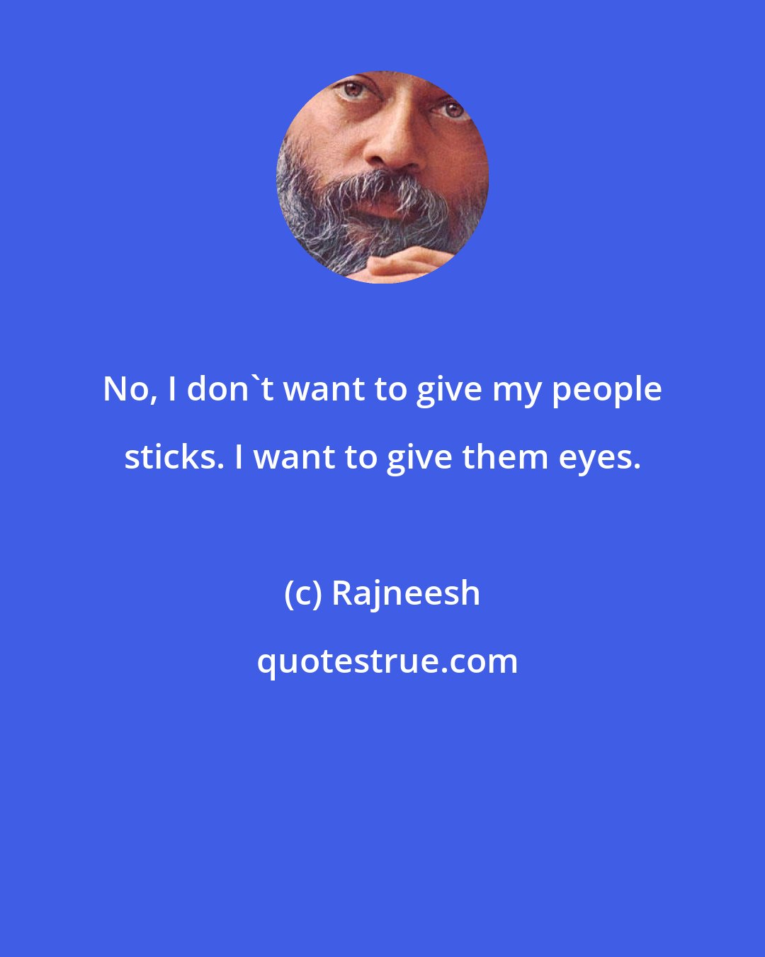 Rajneesh: No, I don't want to give my people sticks. I want to give them eyes.