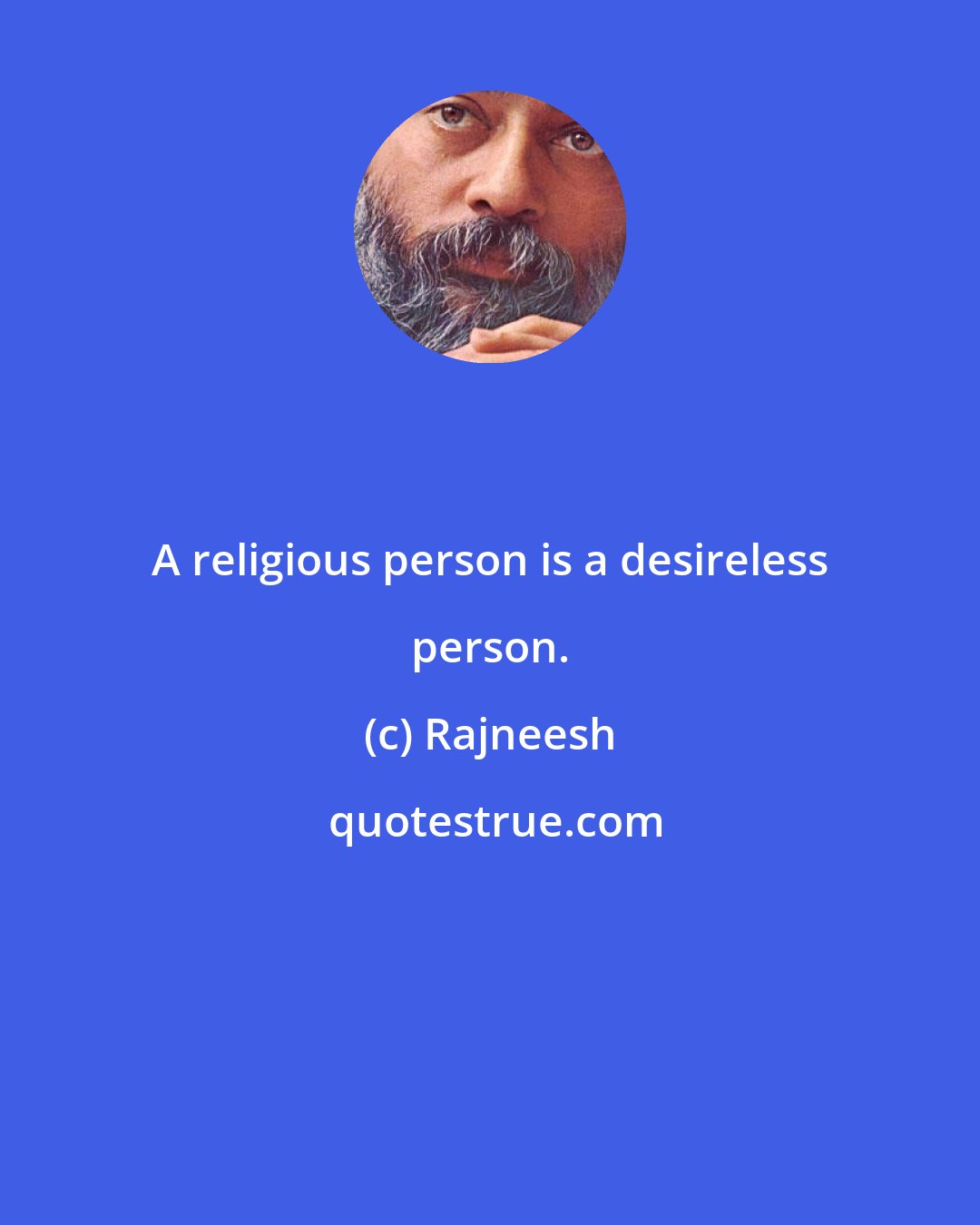 Rajneesh: A religious person is a desireless person.