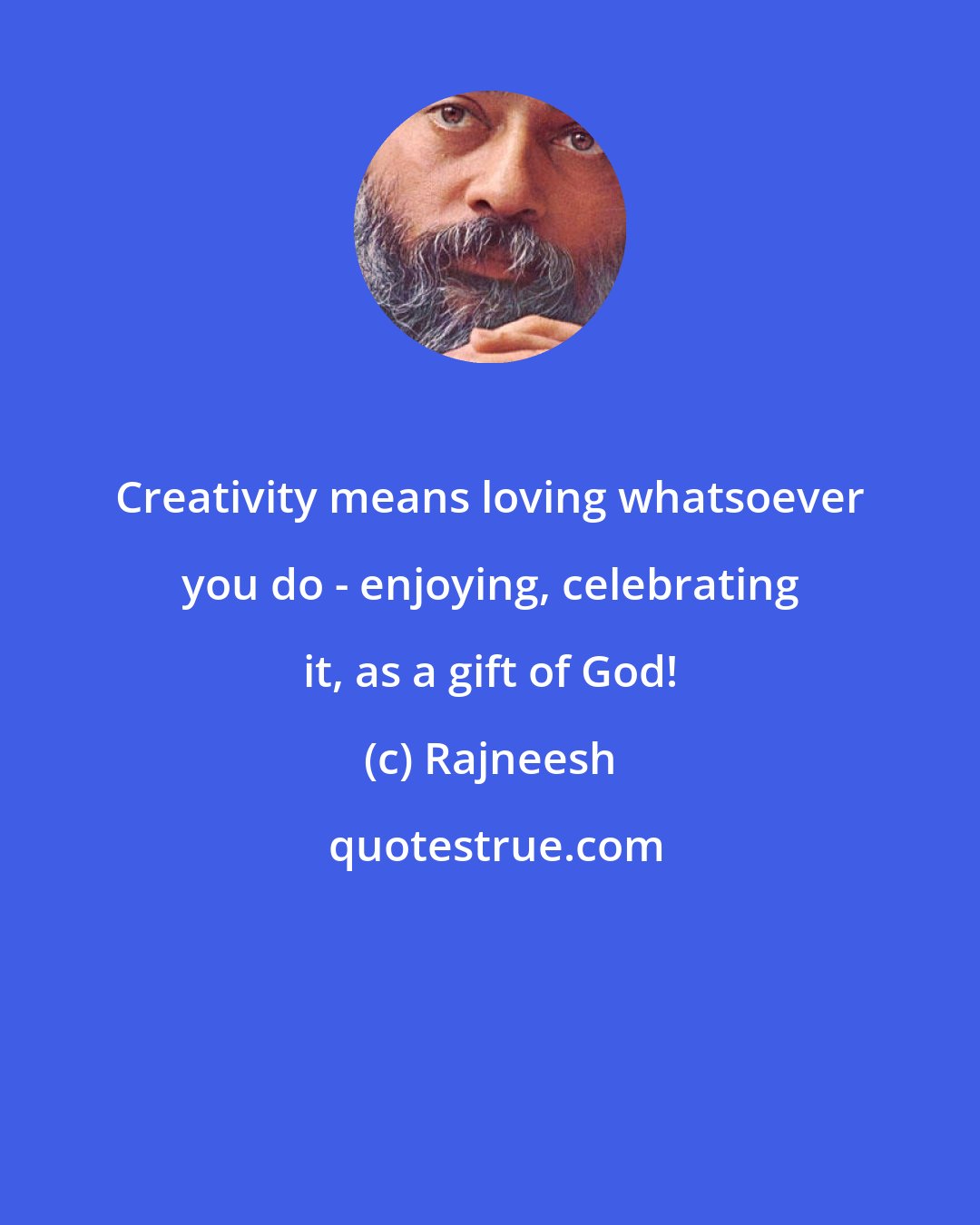 Rajneesh: Creativity means loving whatsoever you do - enjoying, celebrating it, as a gift of God!