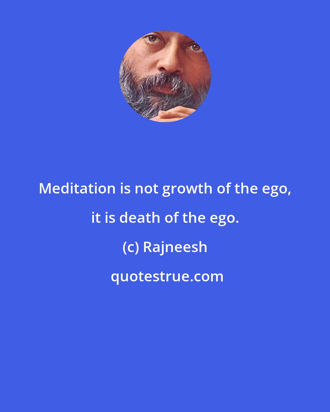 Rajneesh: Meditation is not growth of the ego, it is death of the ego.