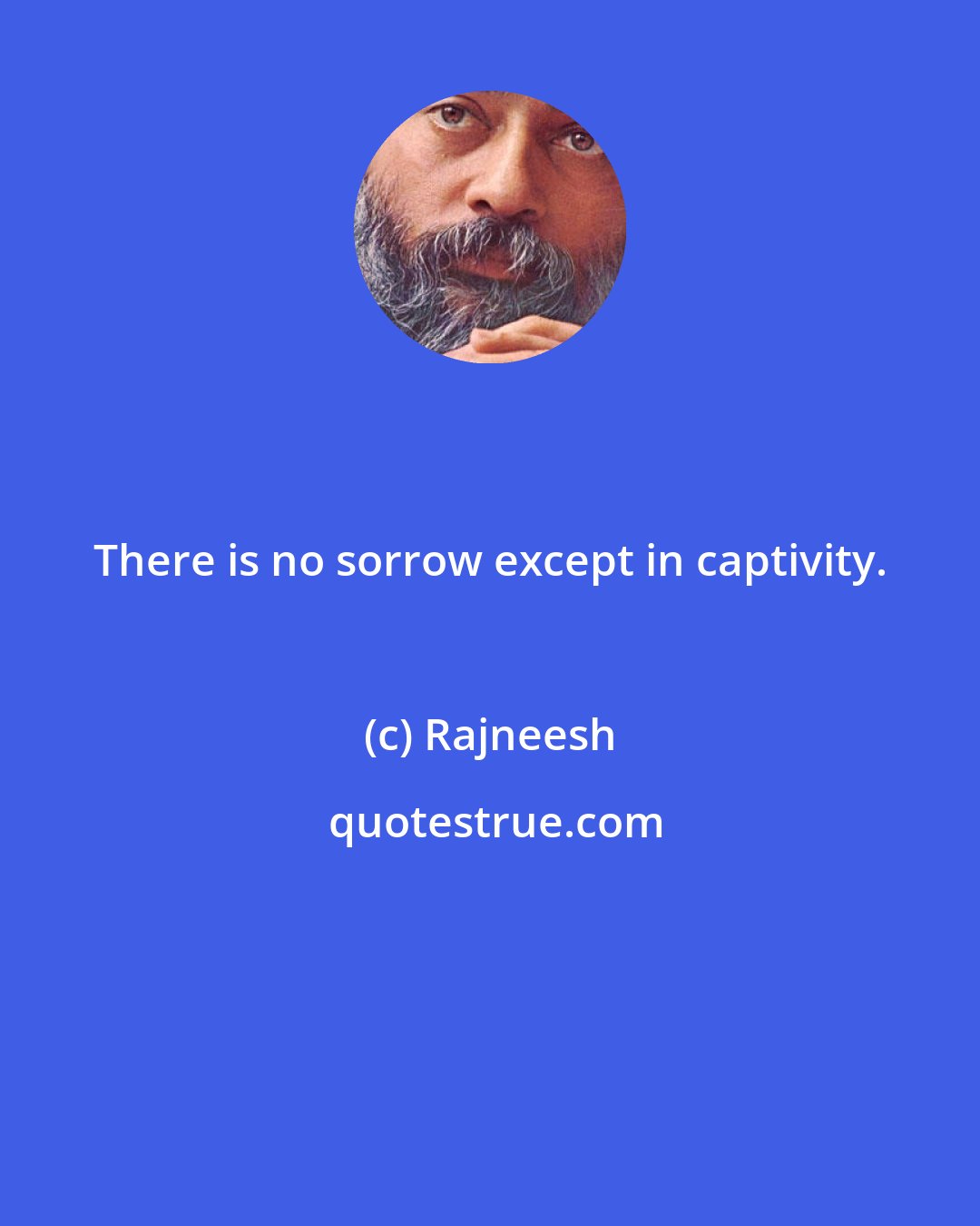 Rajneesh: There is no sorrow except in captivity.