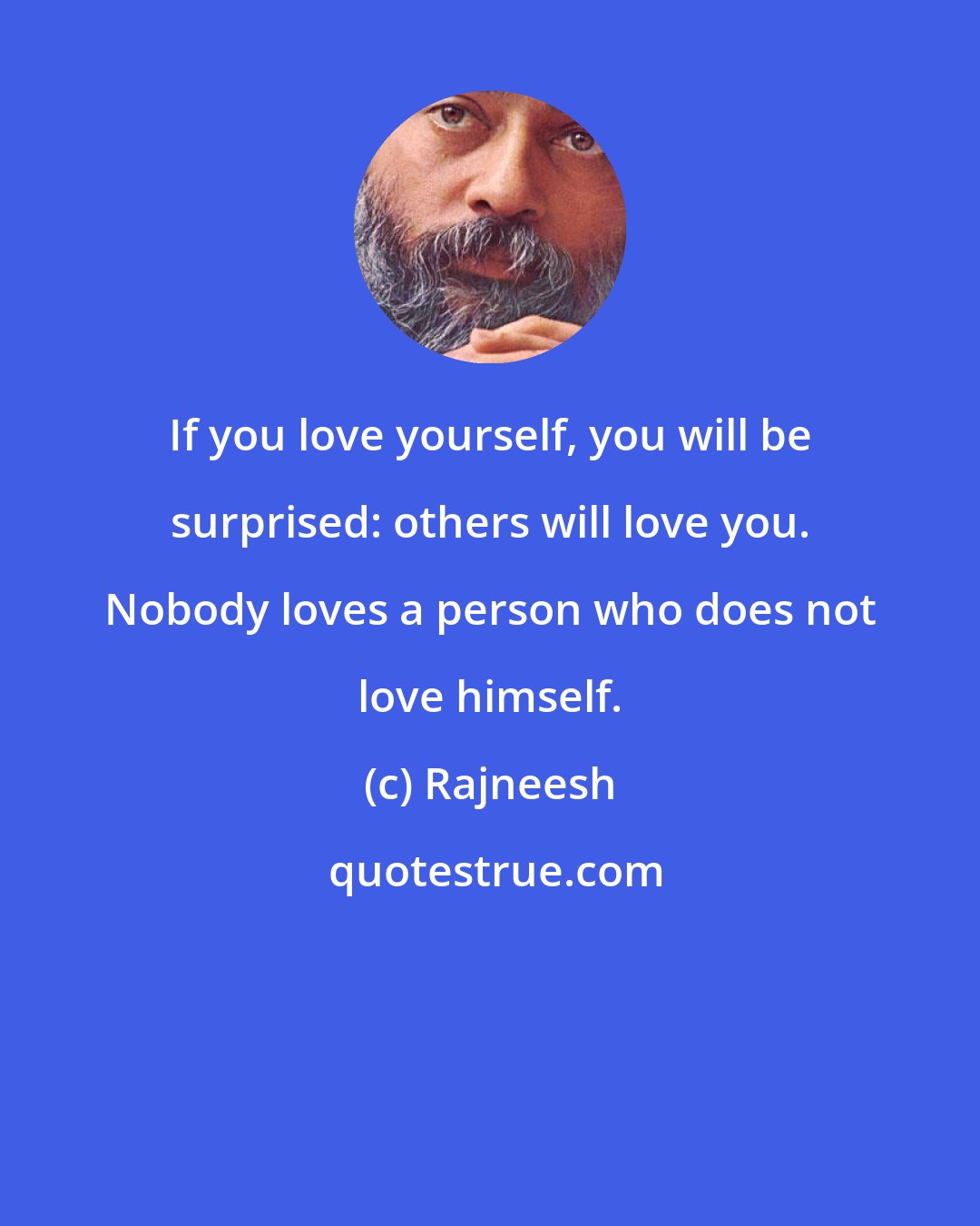 Rajneesh: If you love yourself, you will be surprised: others will love you. Nobody loves a person who does not love himself.