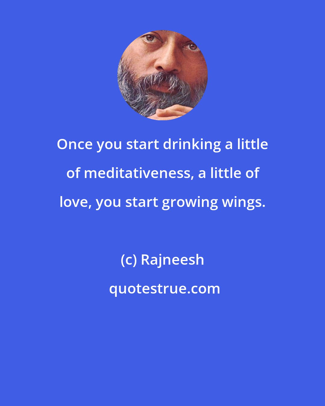 Rajneesh: Once you start drinking a little of meditativeness, a little of love, you start growing wings.