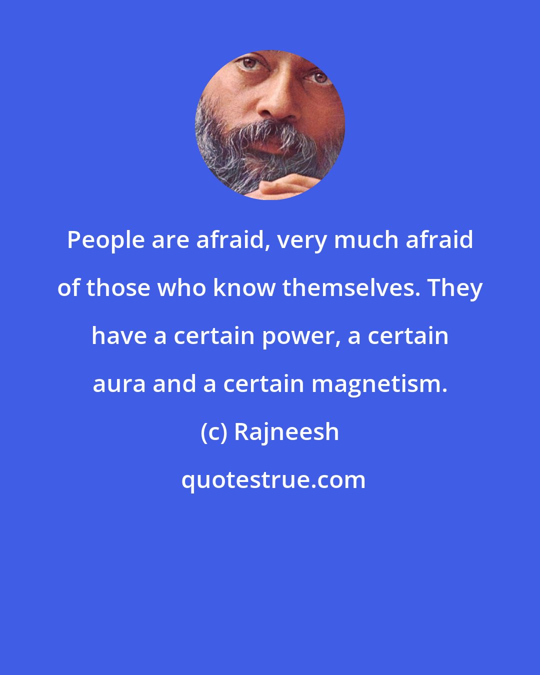 Rajneesh: People are afraid, very much afraid of those who know themselves. They have a certain power, a certain aura and a certain magnetism.