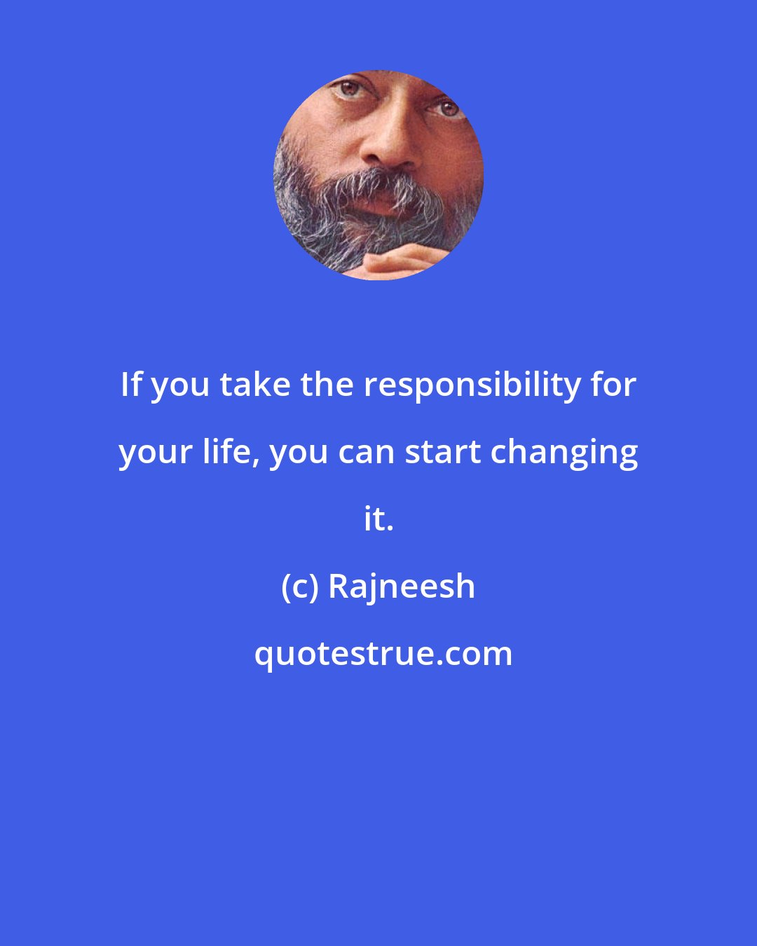 Rajneesh: If you take the responsibility for your life, you can start changing it.