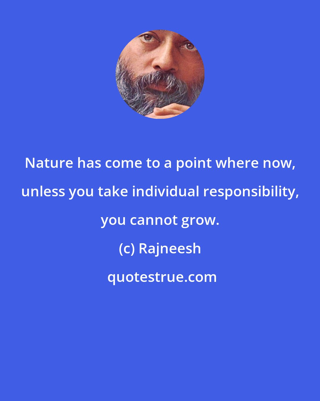 Rajneesh: Nature has come to a point where now, unless you take individual responsibility, you cannot grow.