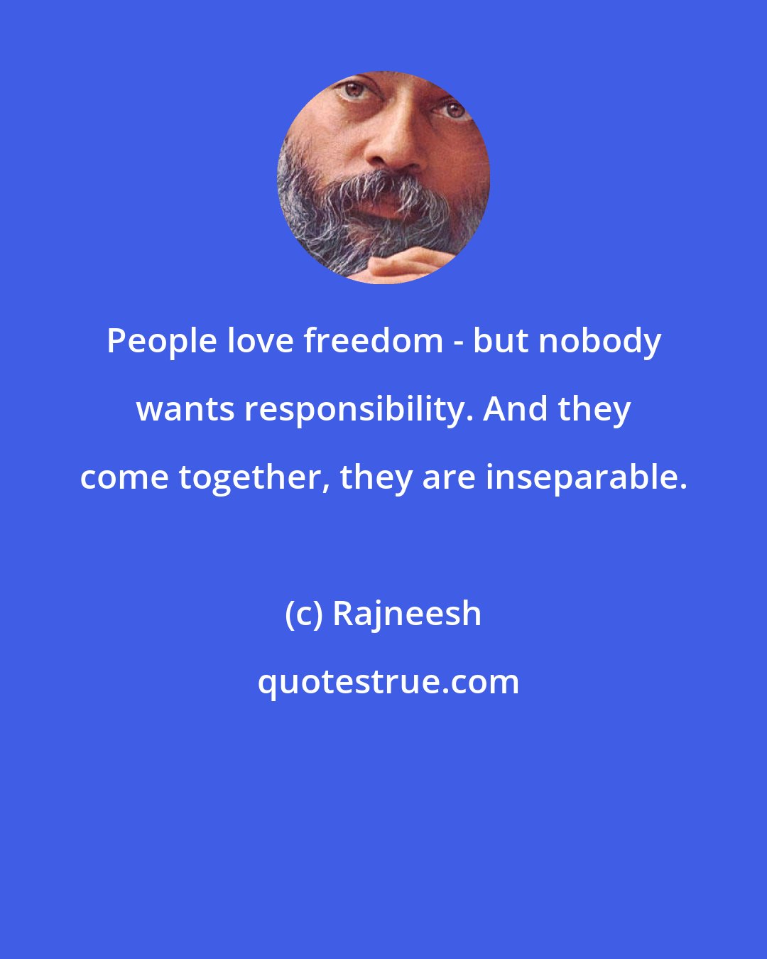 Rajneesh: People love freedom - but nobody wants responsibility. And they come together, they are inseparable.