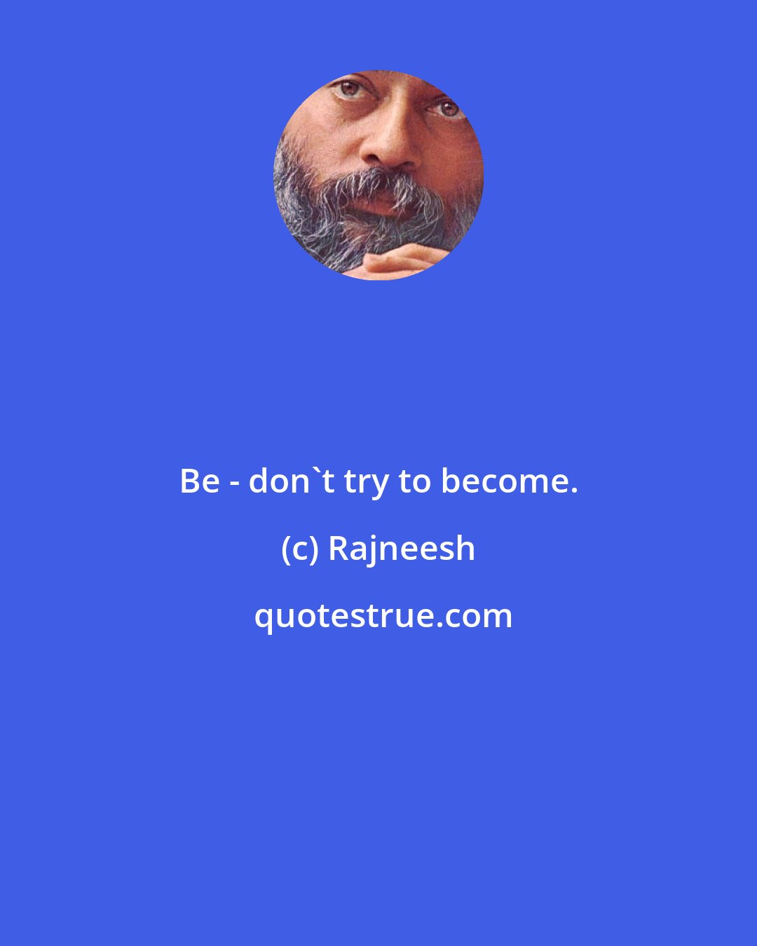 Rajneesh: Be - don't try to become.