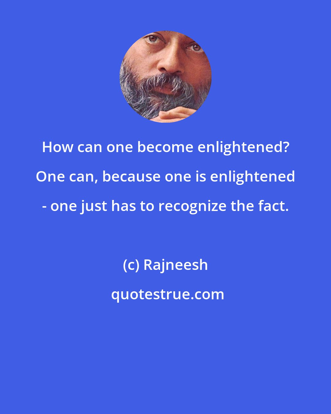 Rajneesh: How can one become enlightened? One can, because one is enlightened - one just has to recognize the fact.