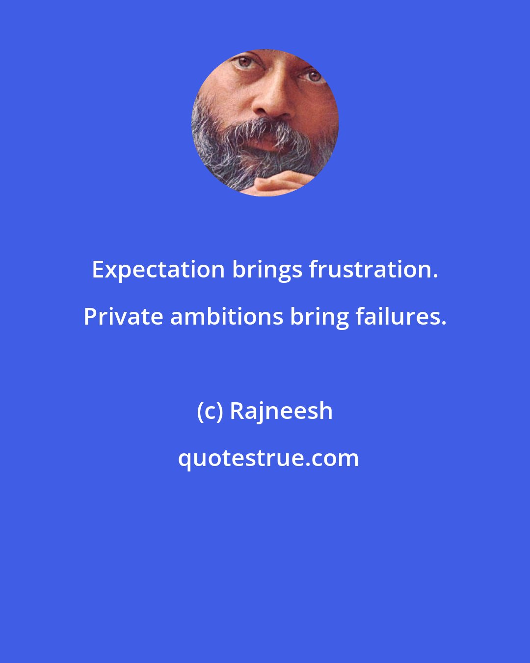 Rajneesh: Expectation brings frustration. Private ambitions bring failures.