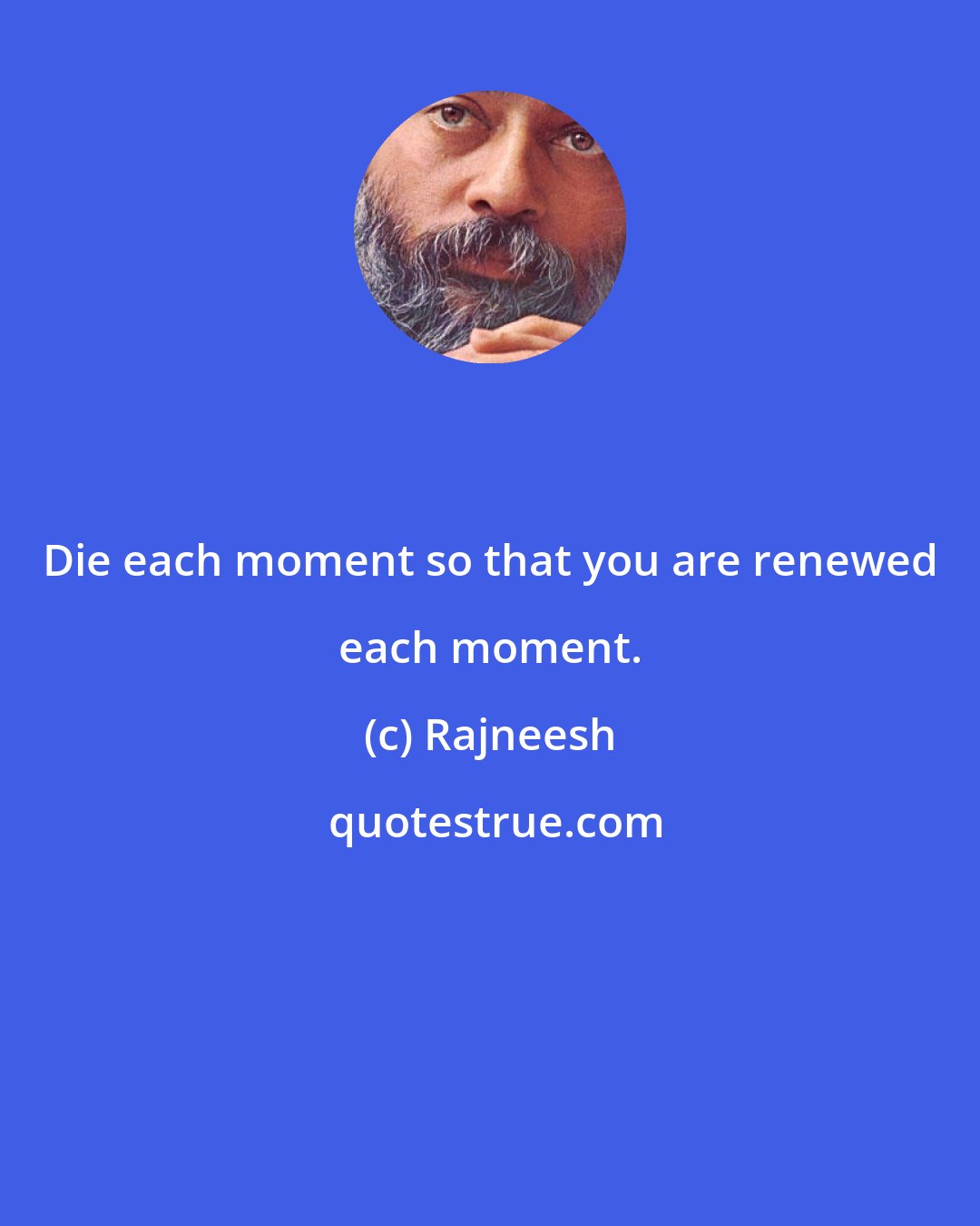 Rajneesh: Die each moment so that you are renewed each moment.