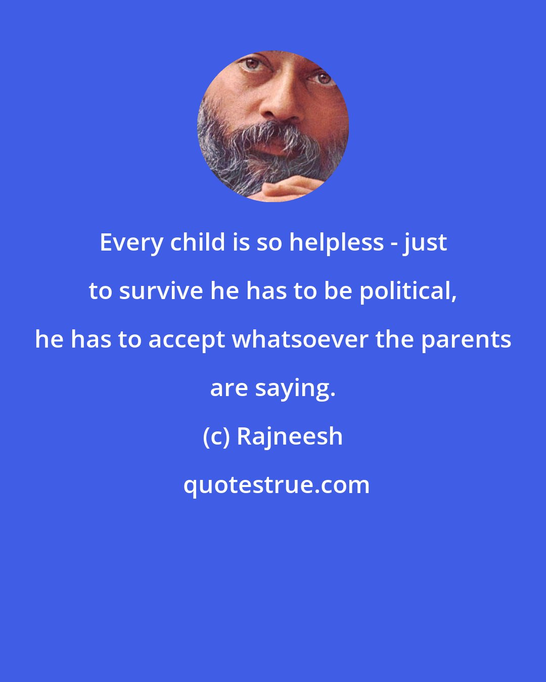 Rajneesh: Every child is so helpless - just to survive he has to be political, he has to accept whatsoever the parents are saying.