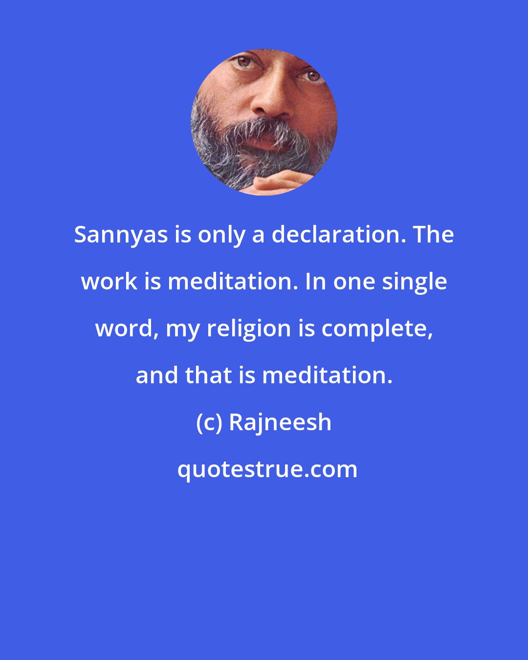 Rajneesh: Sannyas is only a declaration. The work is meditation. In one single word, my religion is complete, and that is meditation.