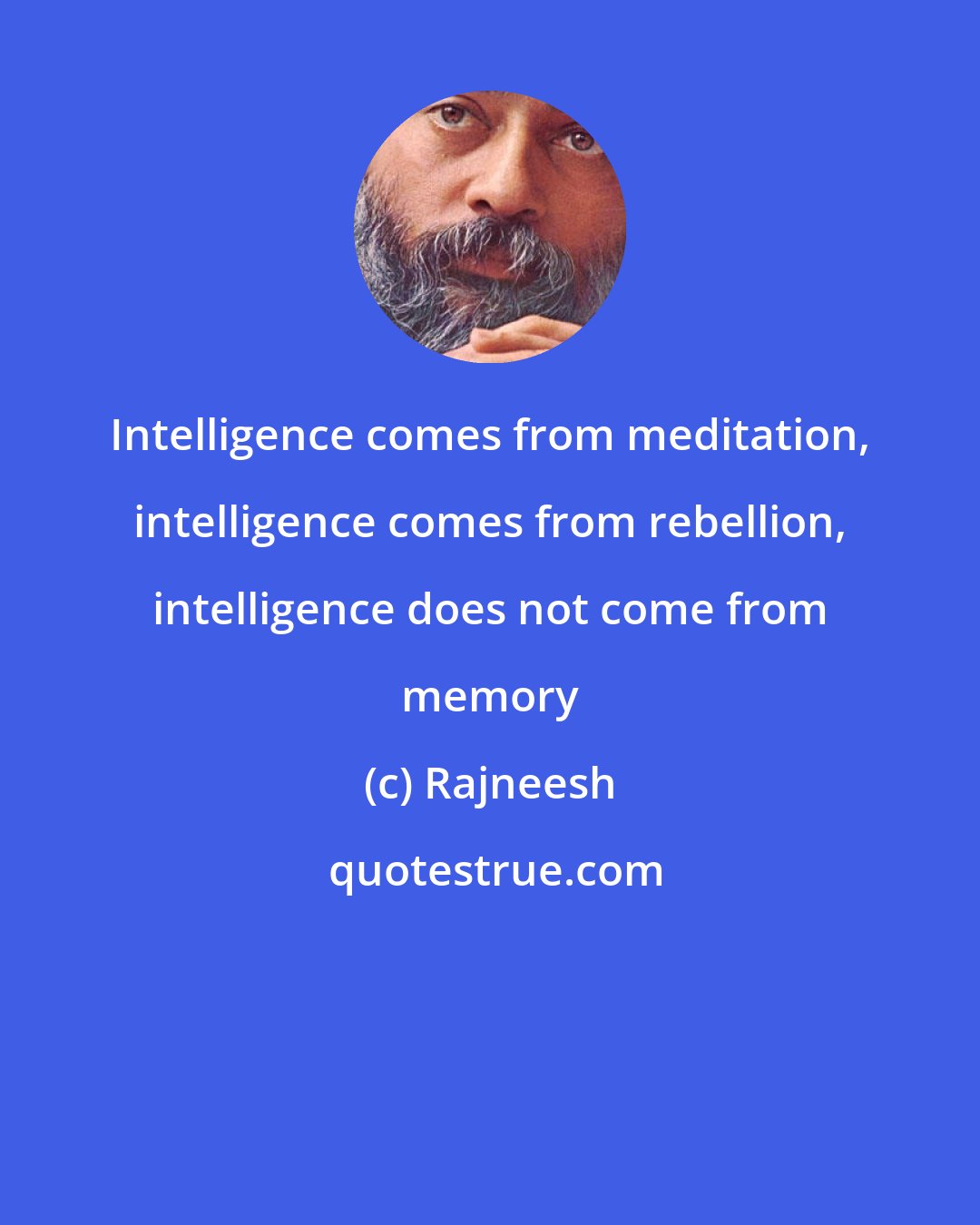 Rajneesh: Intelligence comes from meditation, intelligence comes from rebellion, intelligence does not come from memory