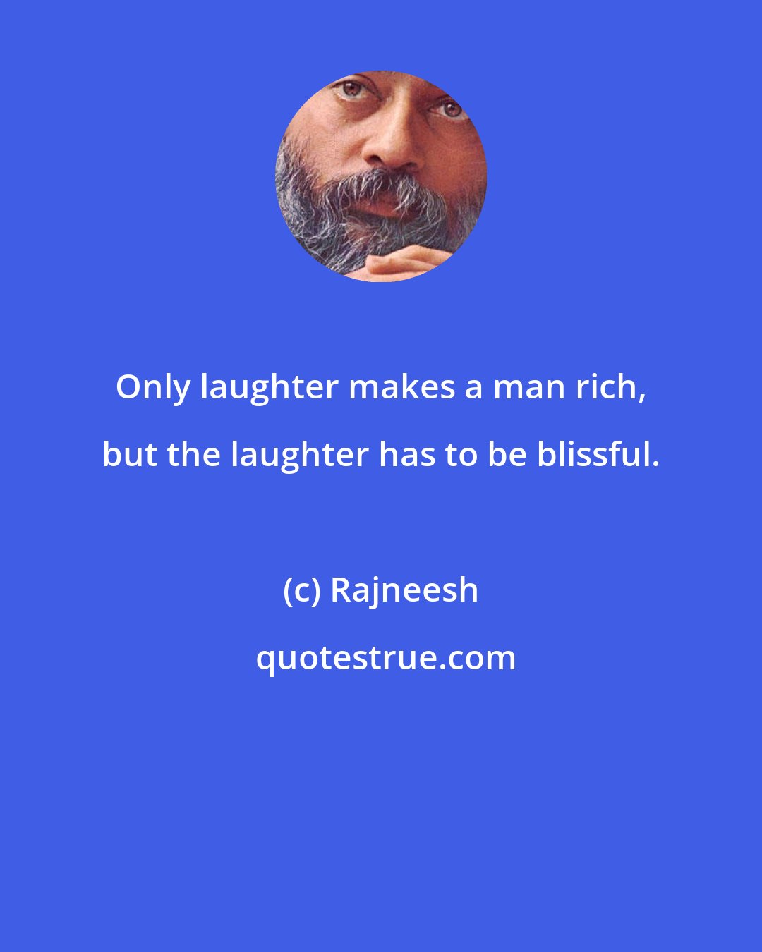 Rajneesh: Only laughter makes a man rich, but the laughter has to be blissful.