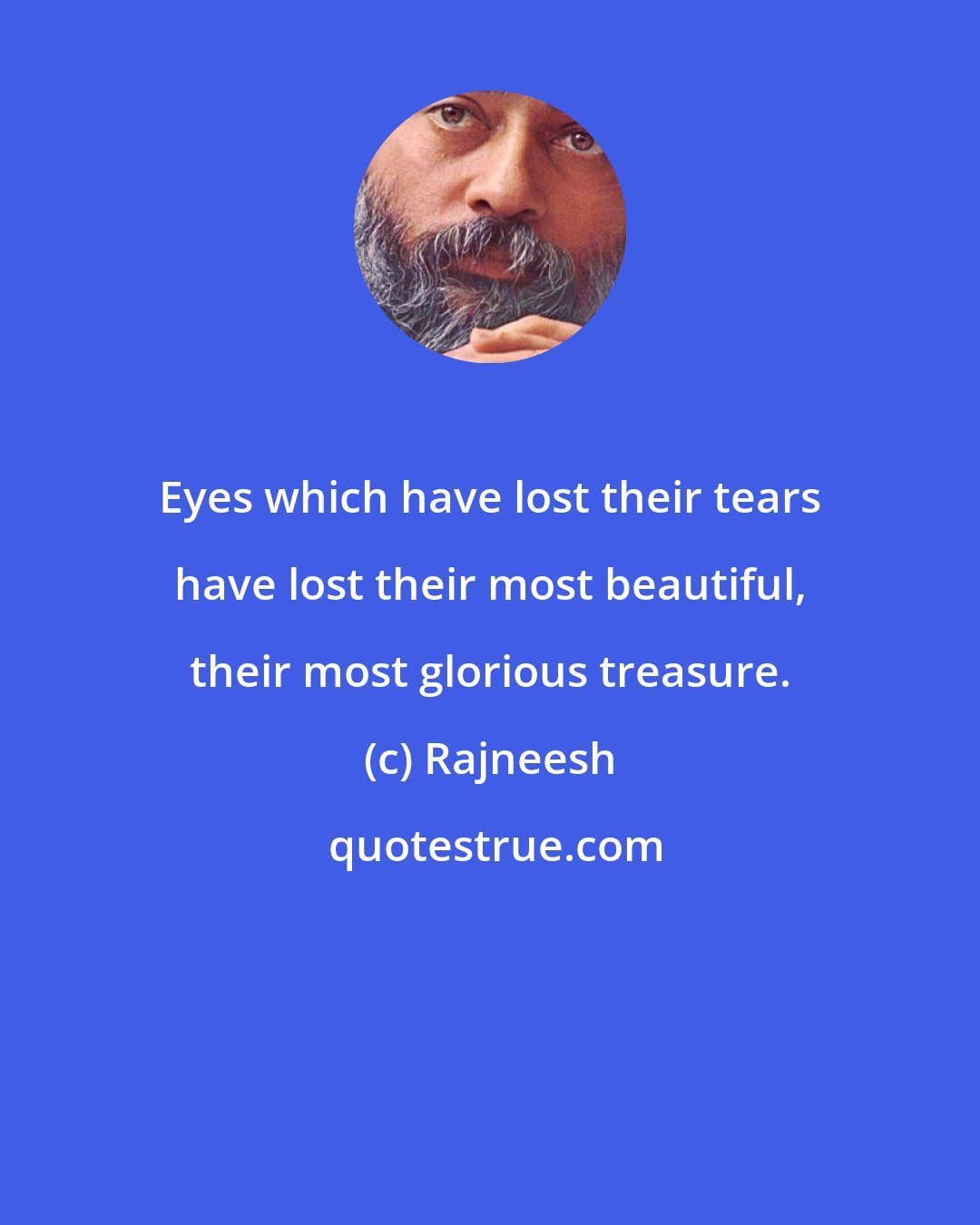 Rajneesh: Eyes which have lost their tears have lost their most beautiful, their most glorious treasure.