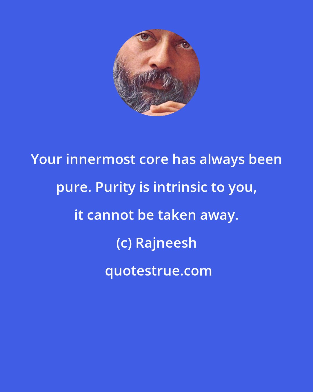 Rajneesh: Your innermost core has always been pure. Purity is intrinsic to you, it cannot be taken away.