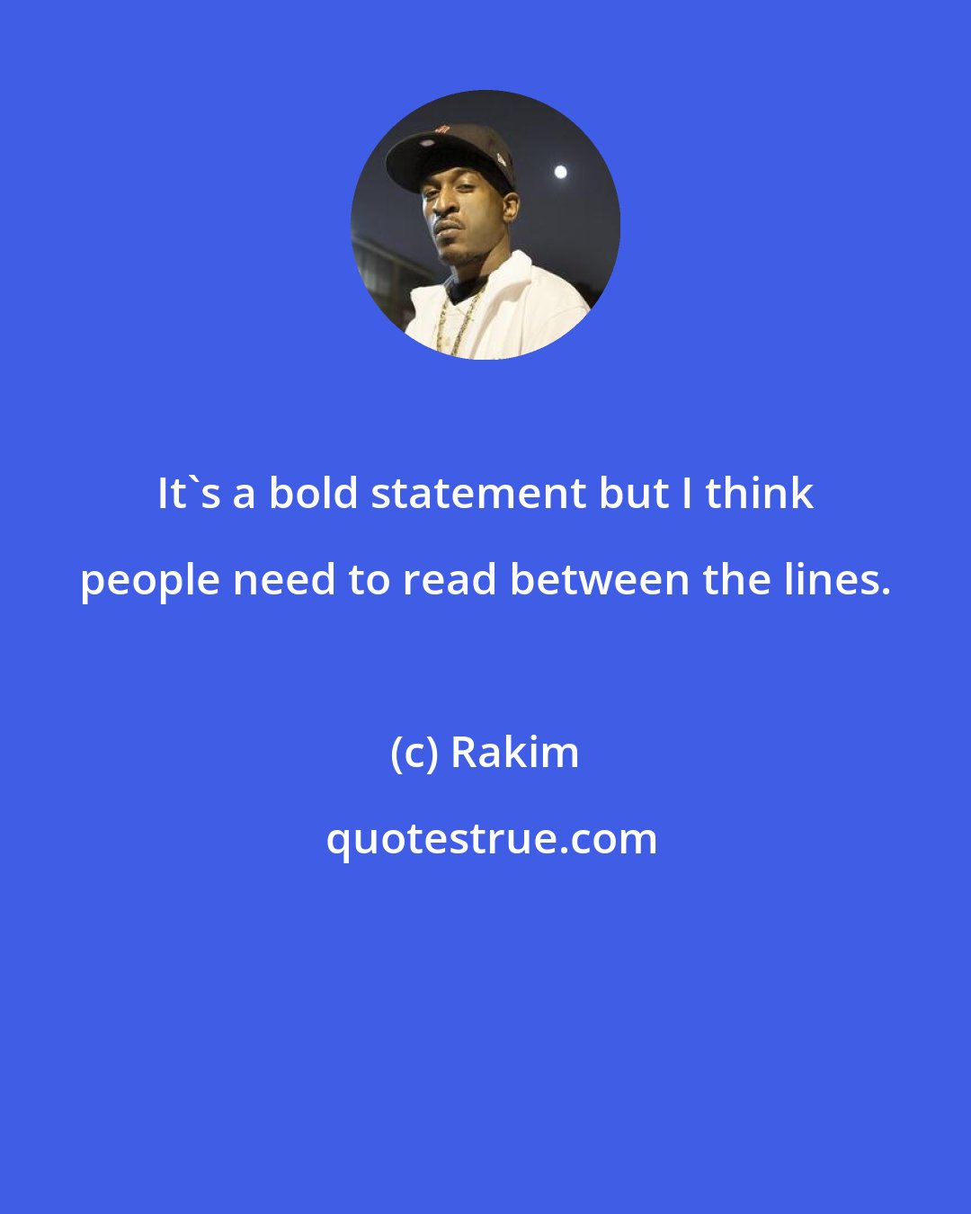 Rakim: It's a bold statement but I think people need to read between the lines.