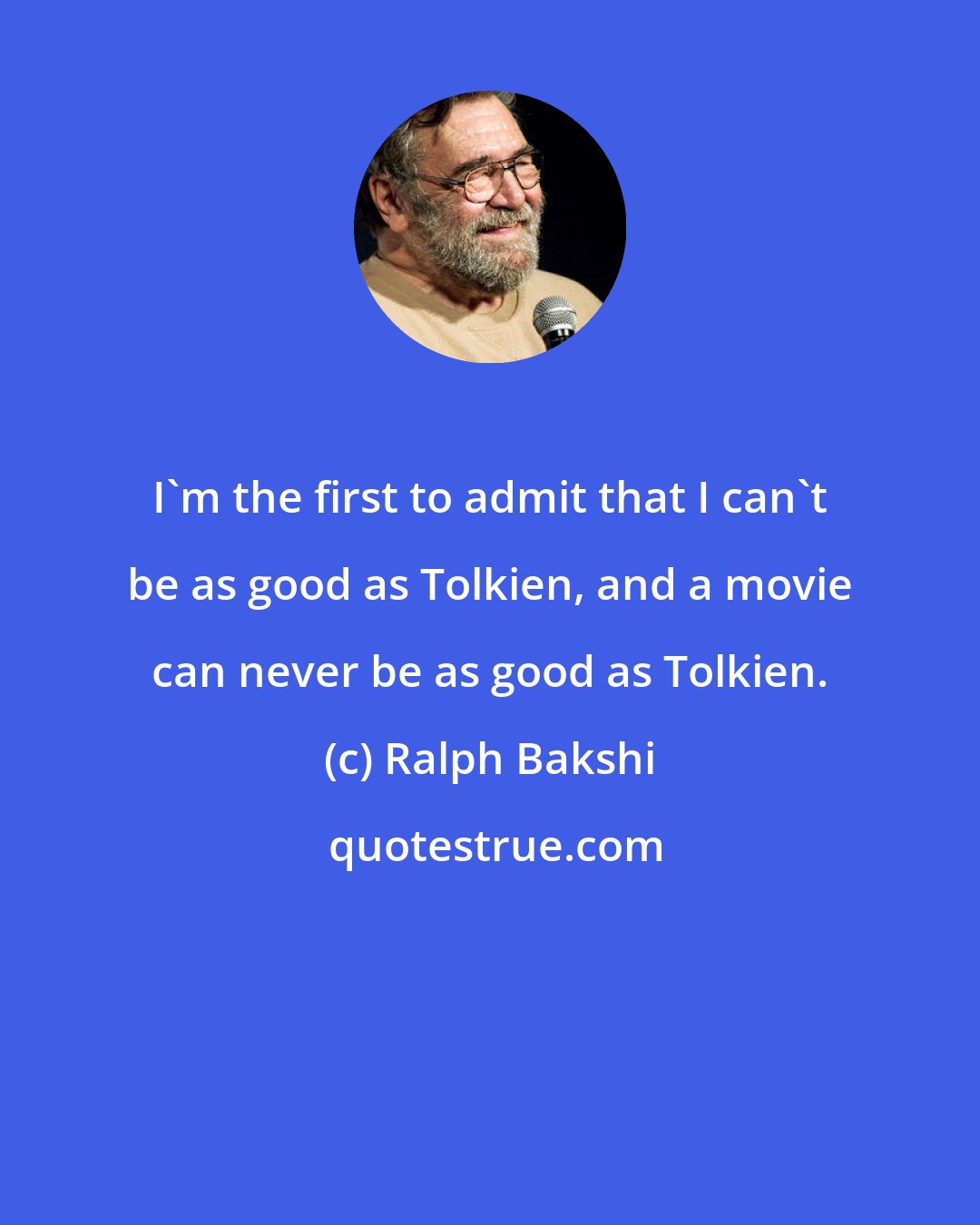 Ralph Bakshi: I'm the first to admit that I can't be as good as Tolkien, and a movie can never be as good as Tolkien.