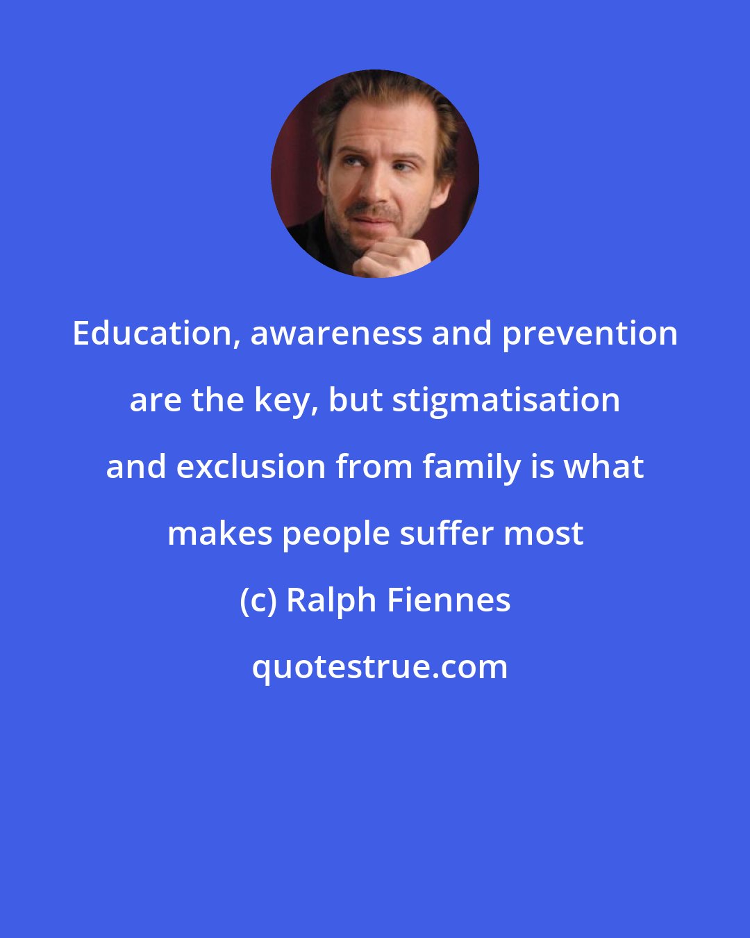 Ralph Fiennes: Education, awareness and prevention are the key, but stigmatisation and exclusion from family is what makes people suffer most