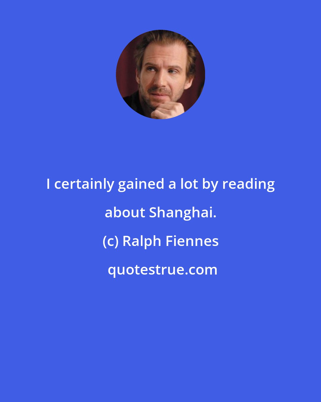 Ralph Fiennes: I certainly gained a lot by reading about Shanghai.