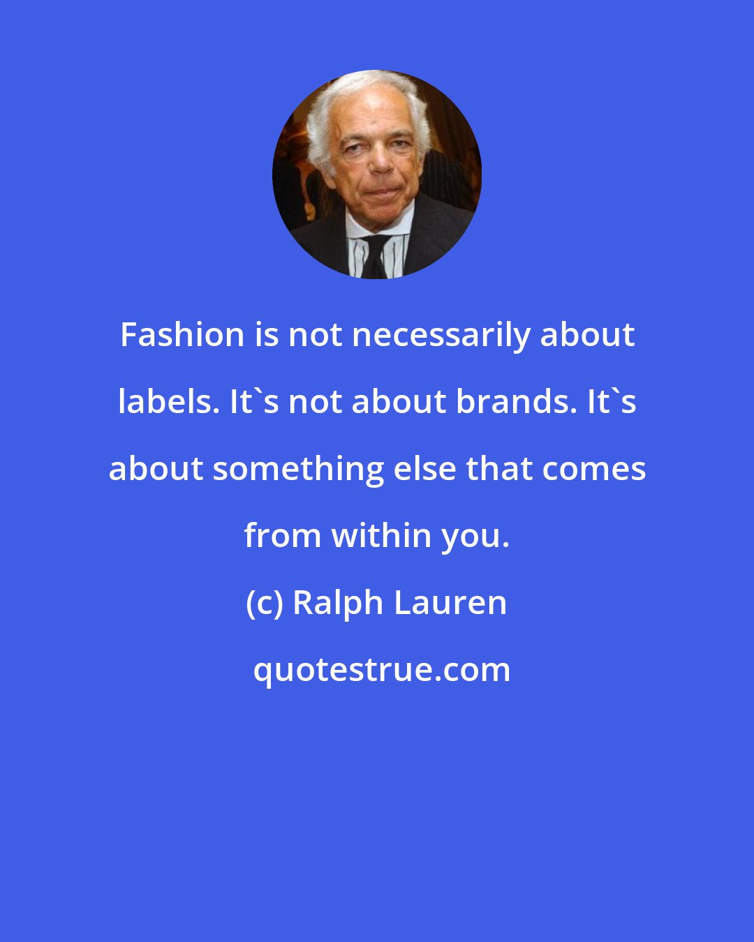 Ralph Lauren: Fashion is not necessarily about labels. It's not about brands. It's about something else that comes from within you.
