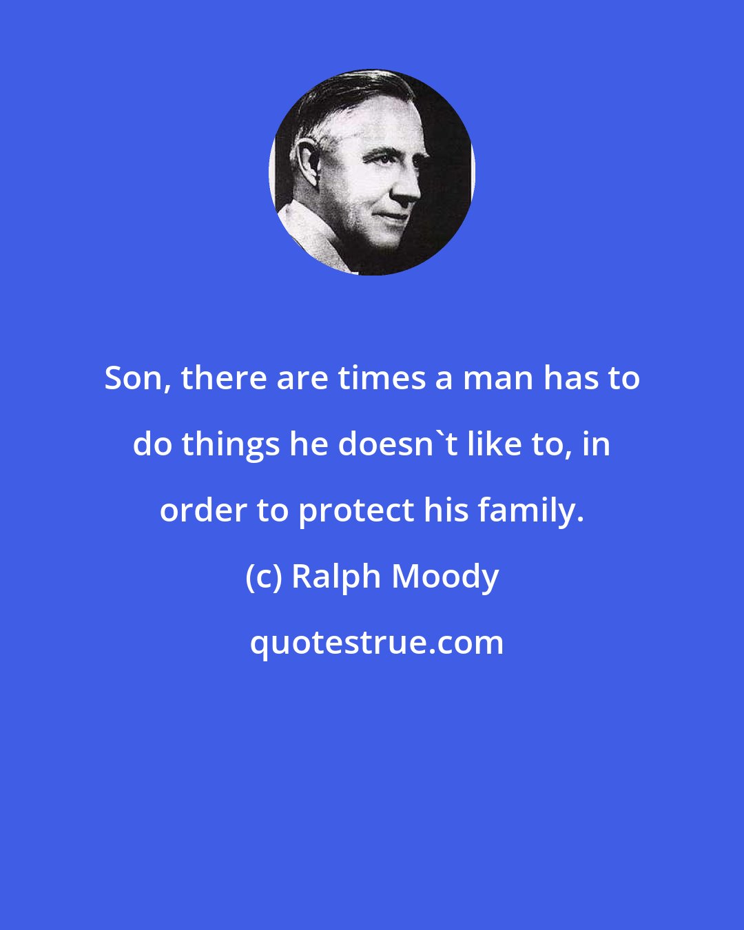 Ralph Moody: Son, there are times a man has to do things he doesn't like to, in order to protect his family.