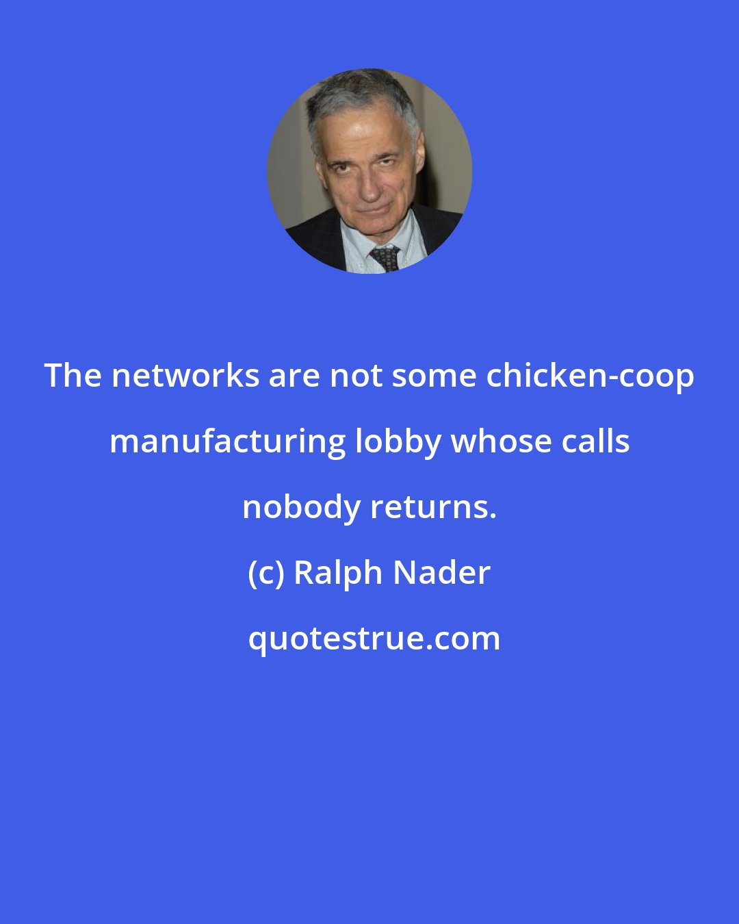 Ralph Nader: The networks are not some chicken-coop manufacturing lobby whose calls nobody returns.