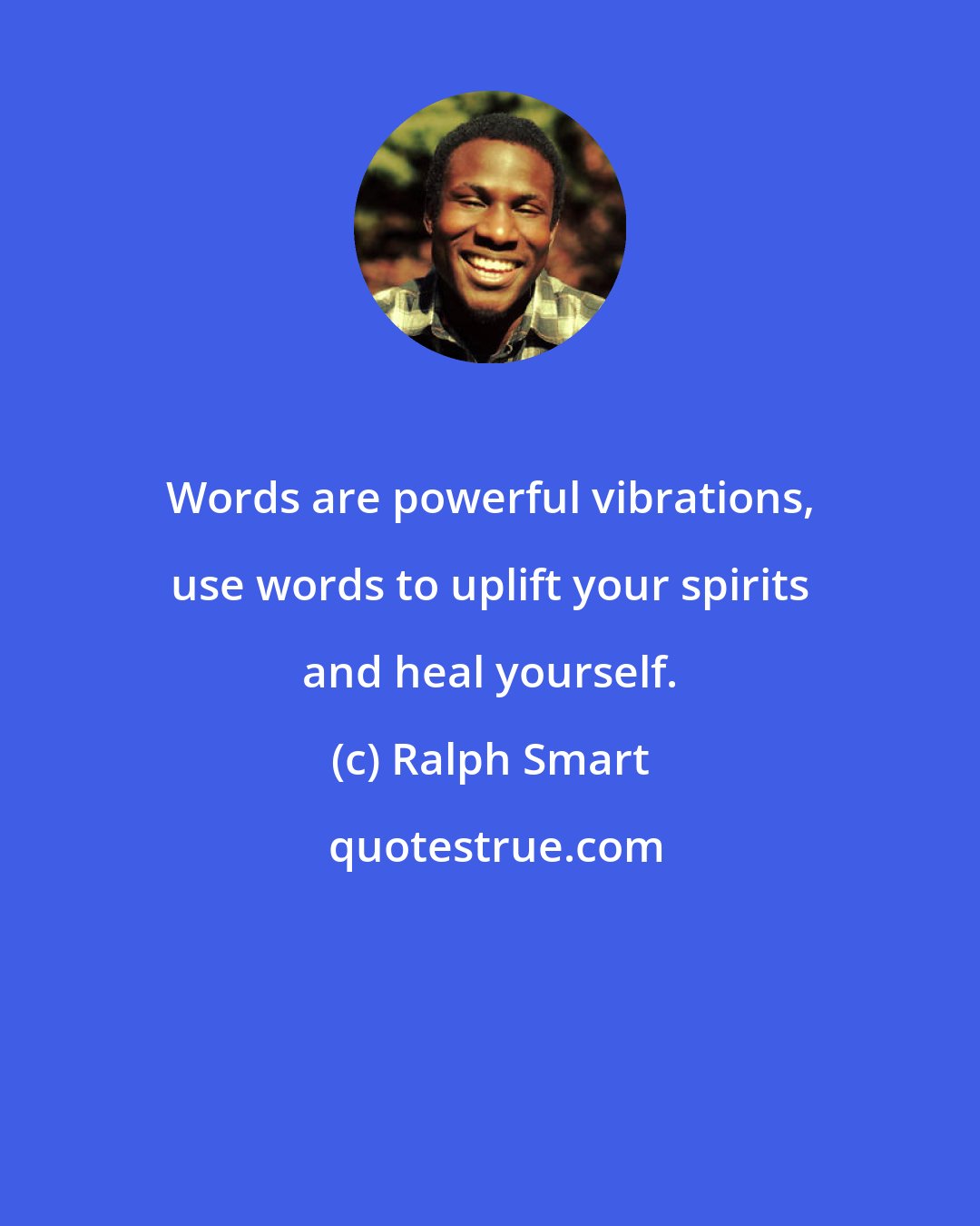 Ralph Smart: Words are powerful vibrations, use words to uplift your spirits and heal yourself.