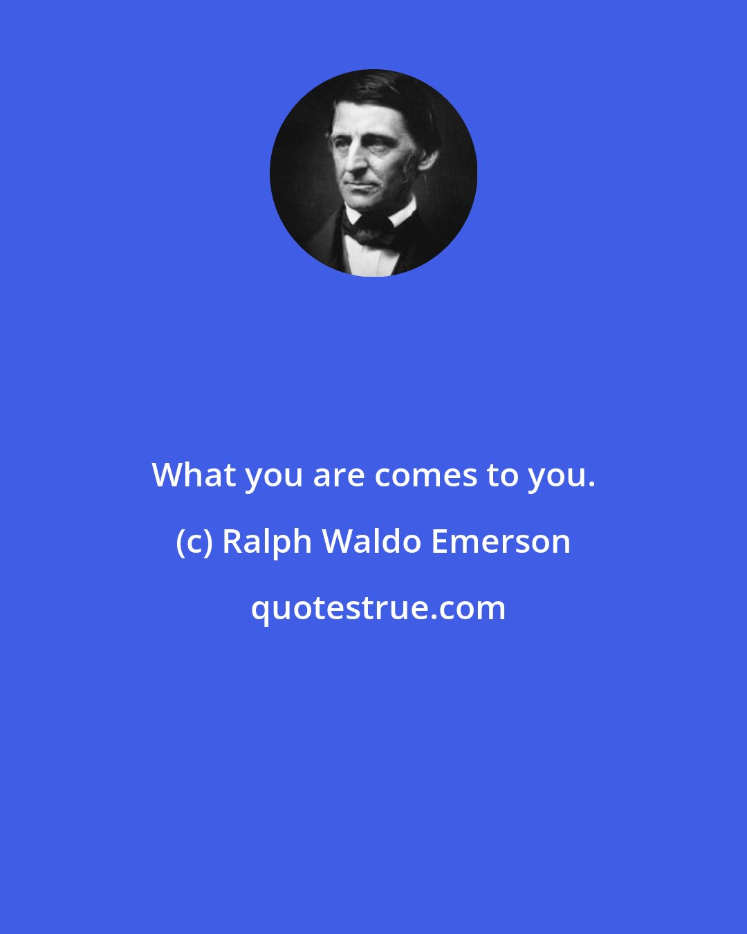 Ralph Waldo Emerson: What you are comes to you.