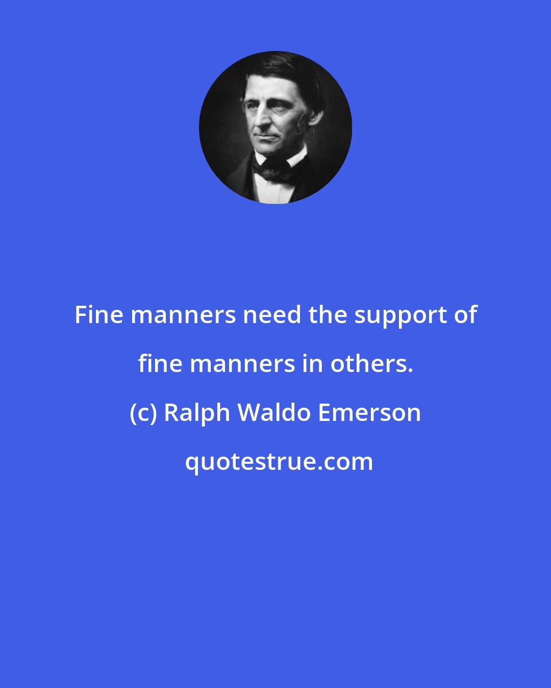 Ralph Waldo Emerson: Fine manners need the support of fine manners in others.