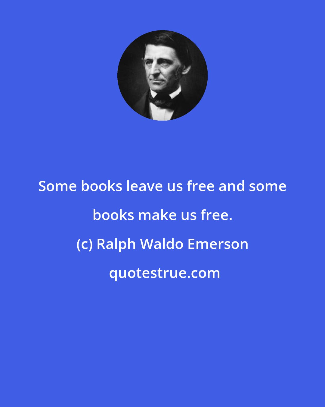 Ralph Waldo Emerson: Some books leave us free and some books make us free.