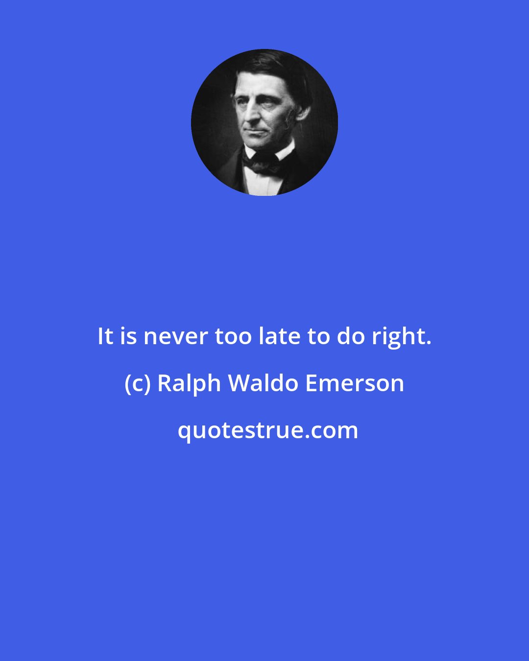 Ralph Waldo Emerson: It is never too late to do right.