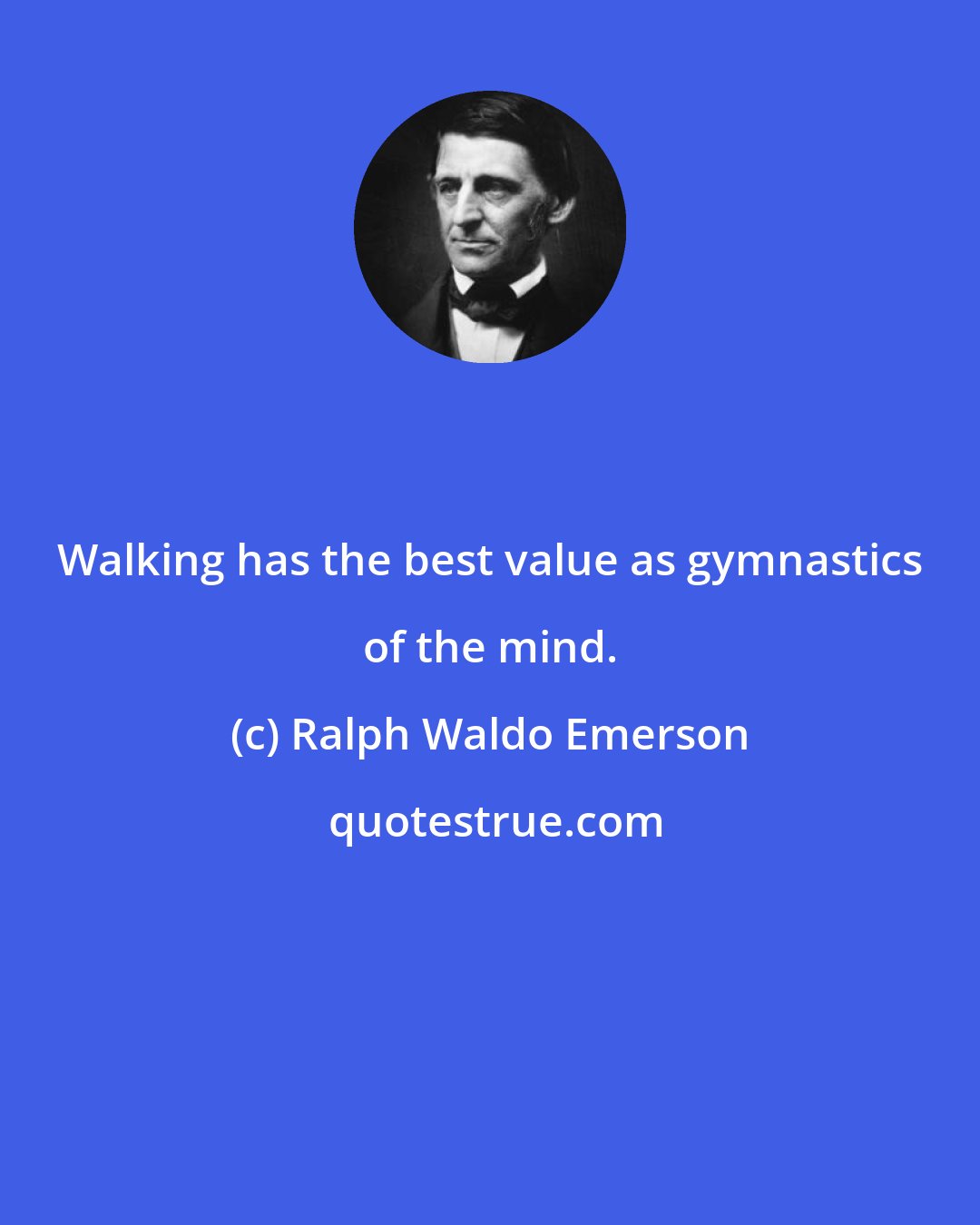 Ralph Waldo Emerson: Walking has the best value as gymnastics of the mind.