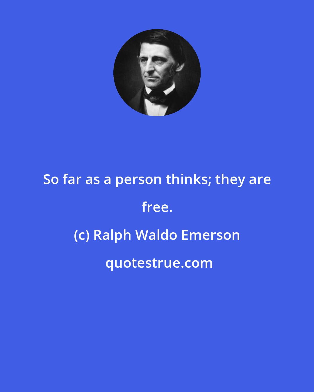 Ralph Waldo Emerson: So far as a person thinks; they are free.