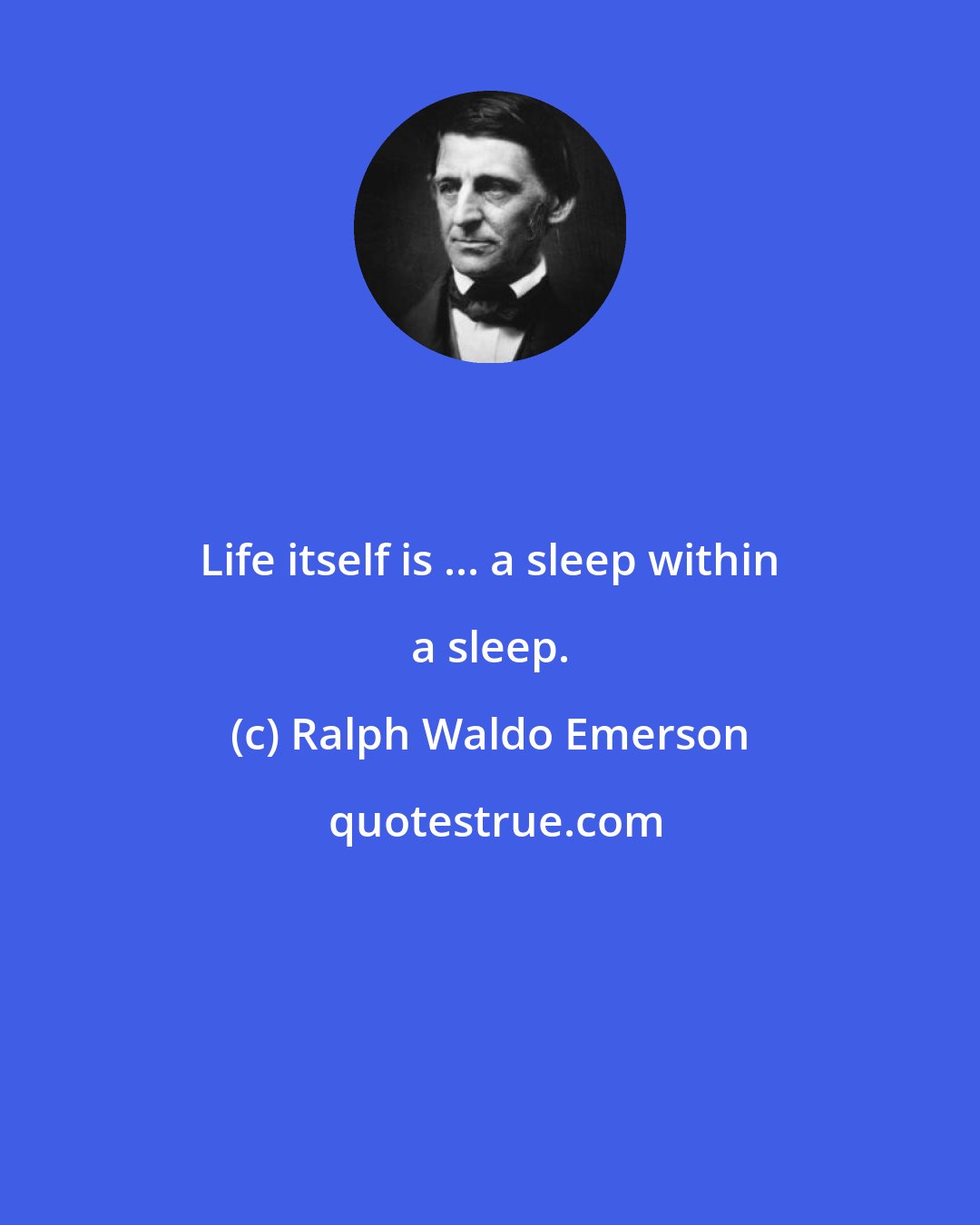 Ralph Waldo Emerson: Life itself is ... a sleep within a sleep.