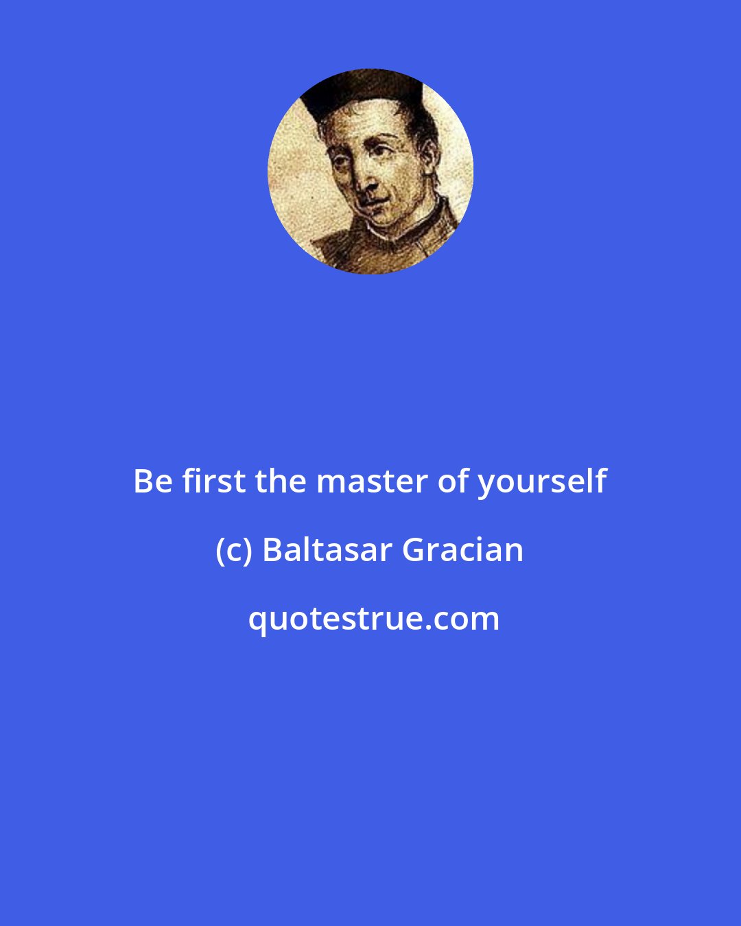 Baltasar Gracian: Be first the master of yourself