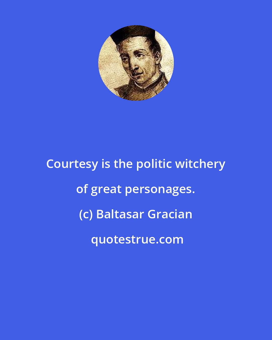 Baltasar Gracian: Courtesy is the politic witchery of great personages.