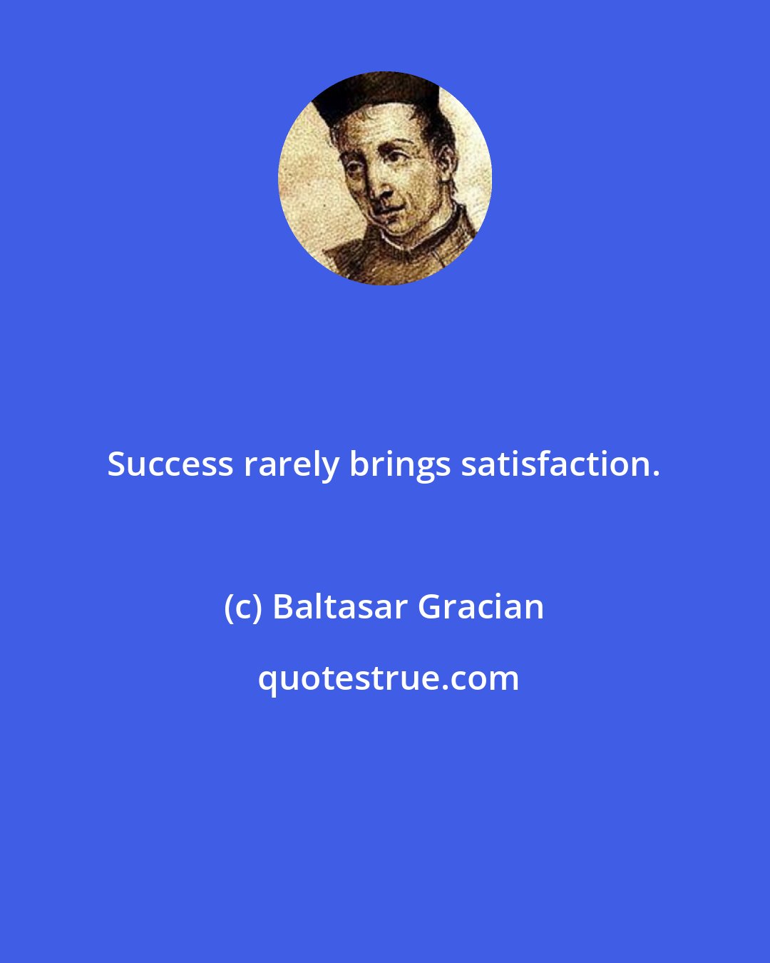 Baltasar Gracian: Success rarely brings satisfaction.