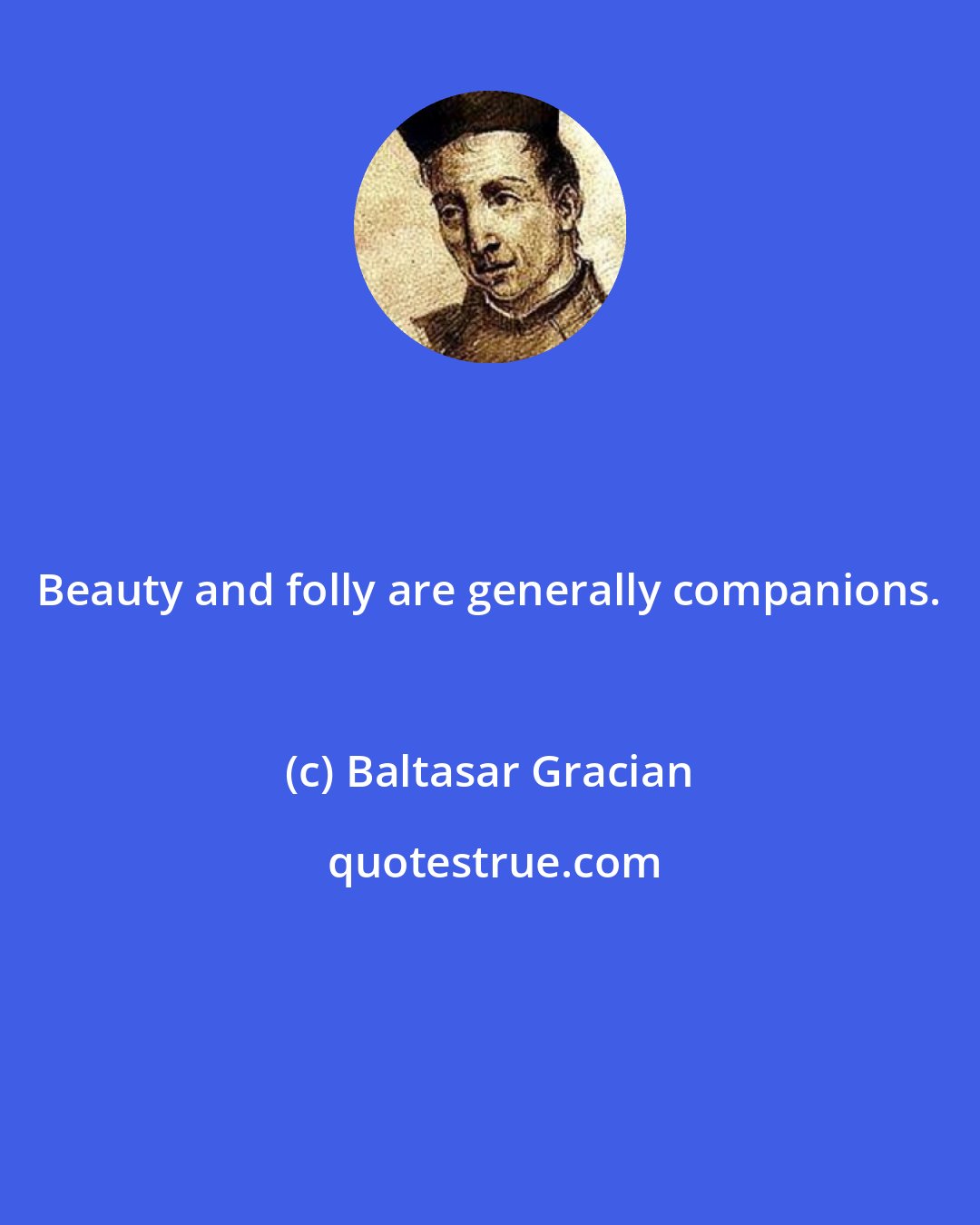 Baltasar Gracian: Beauty and folly are generally companions.