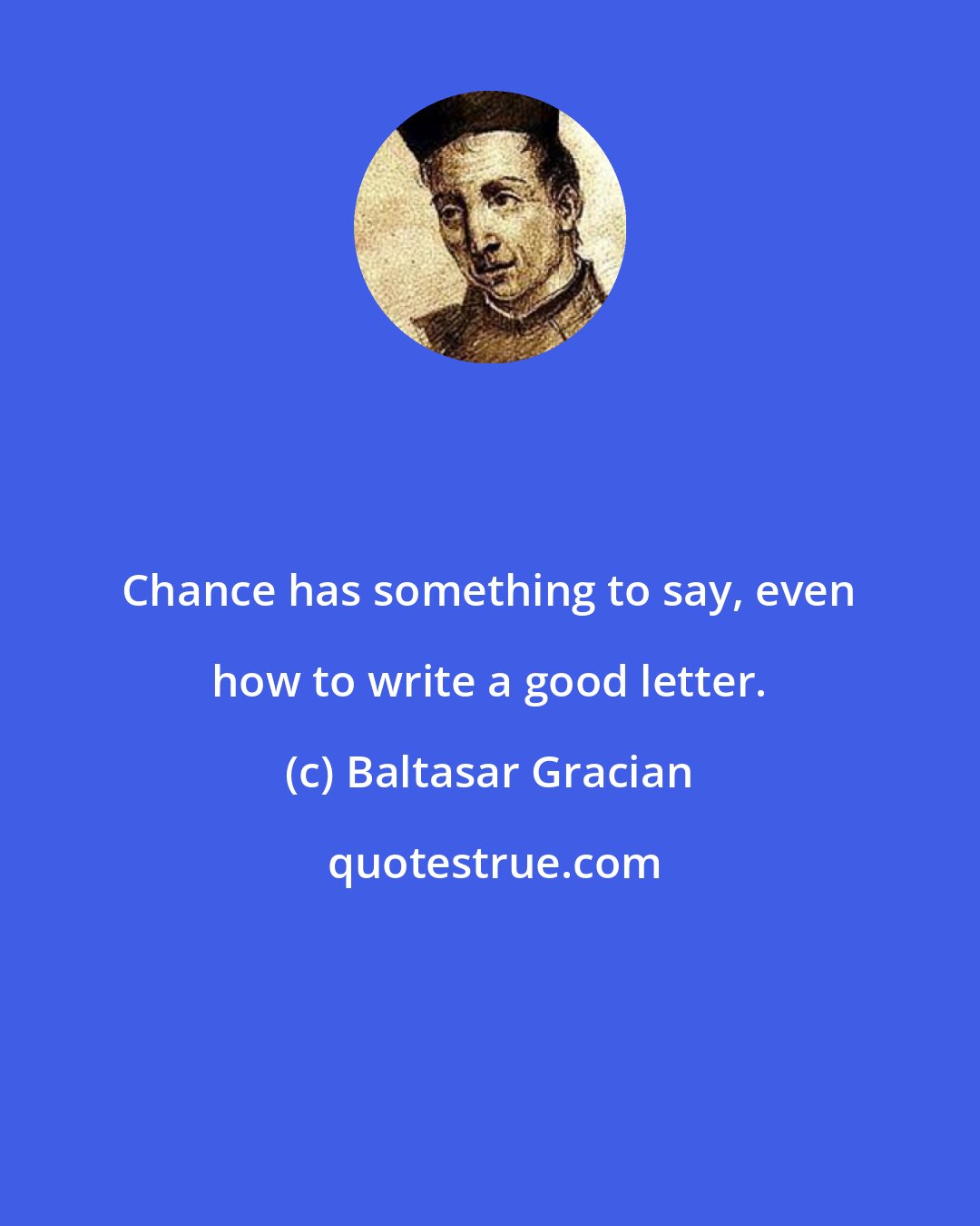 Baltasar Gracian: Chance has something to say, even how to write a good letter.