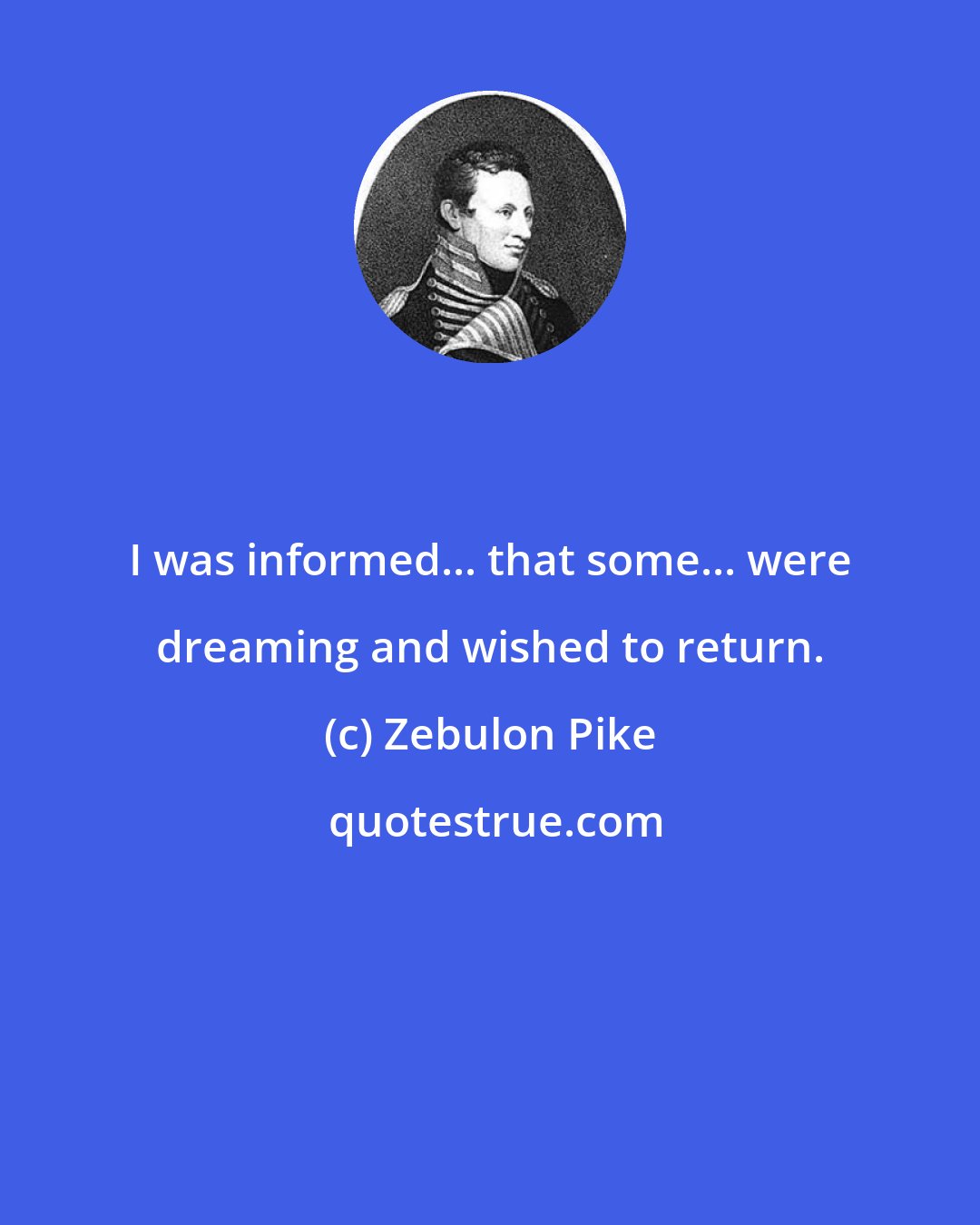 Zebulon Pike: I was informed... that some... were dreaming and wished to return.
