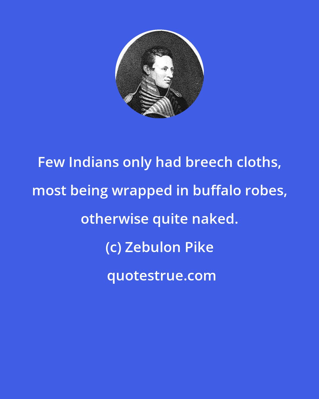 Zebulon Pike: Few Indians only had breech cloths, most being wrapped in buffalo robes, otherwise quite naked.