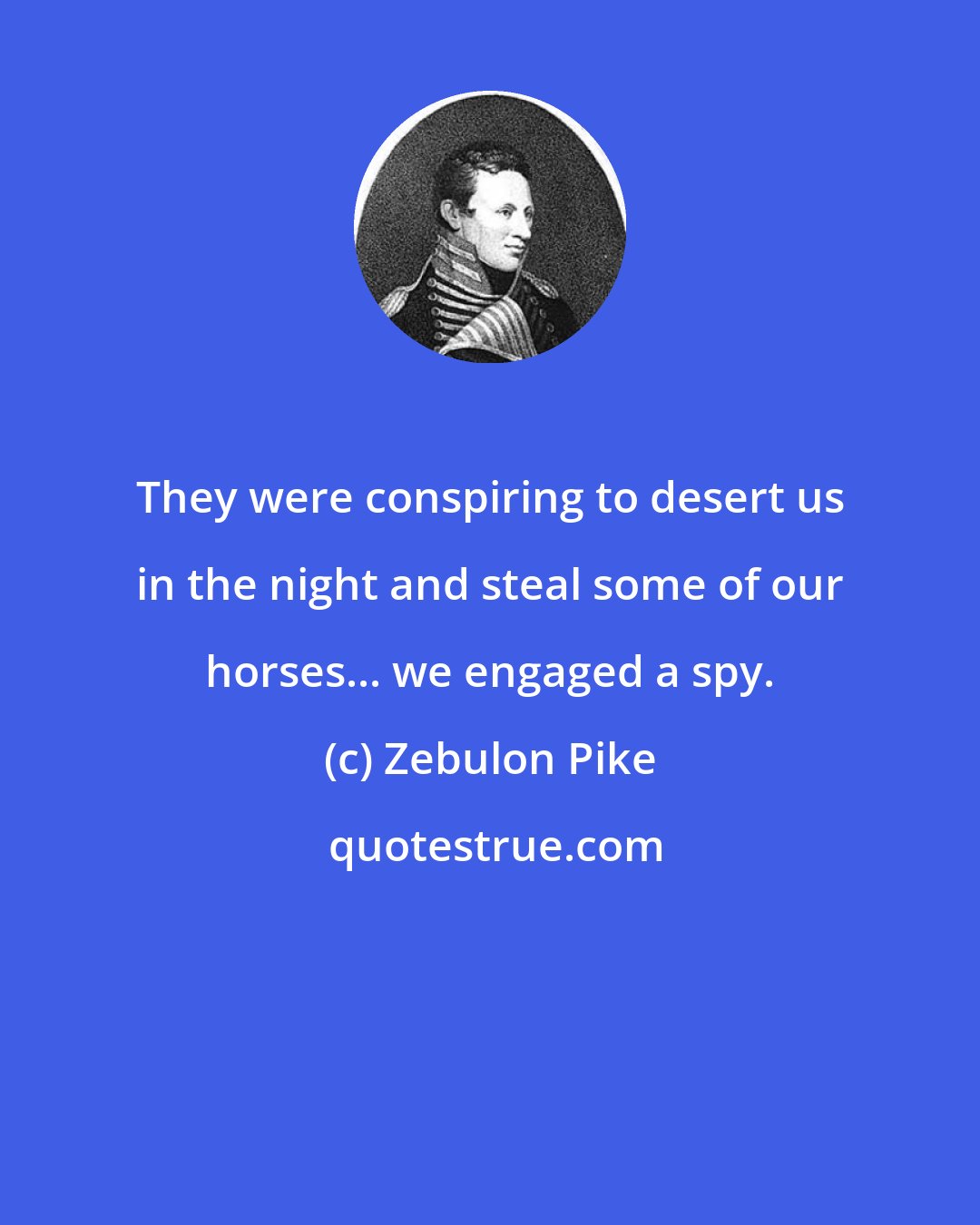 Zebulon Pike: They were conspiring to desert us in the night and steal some of our horses... we engaged a spy.