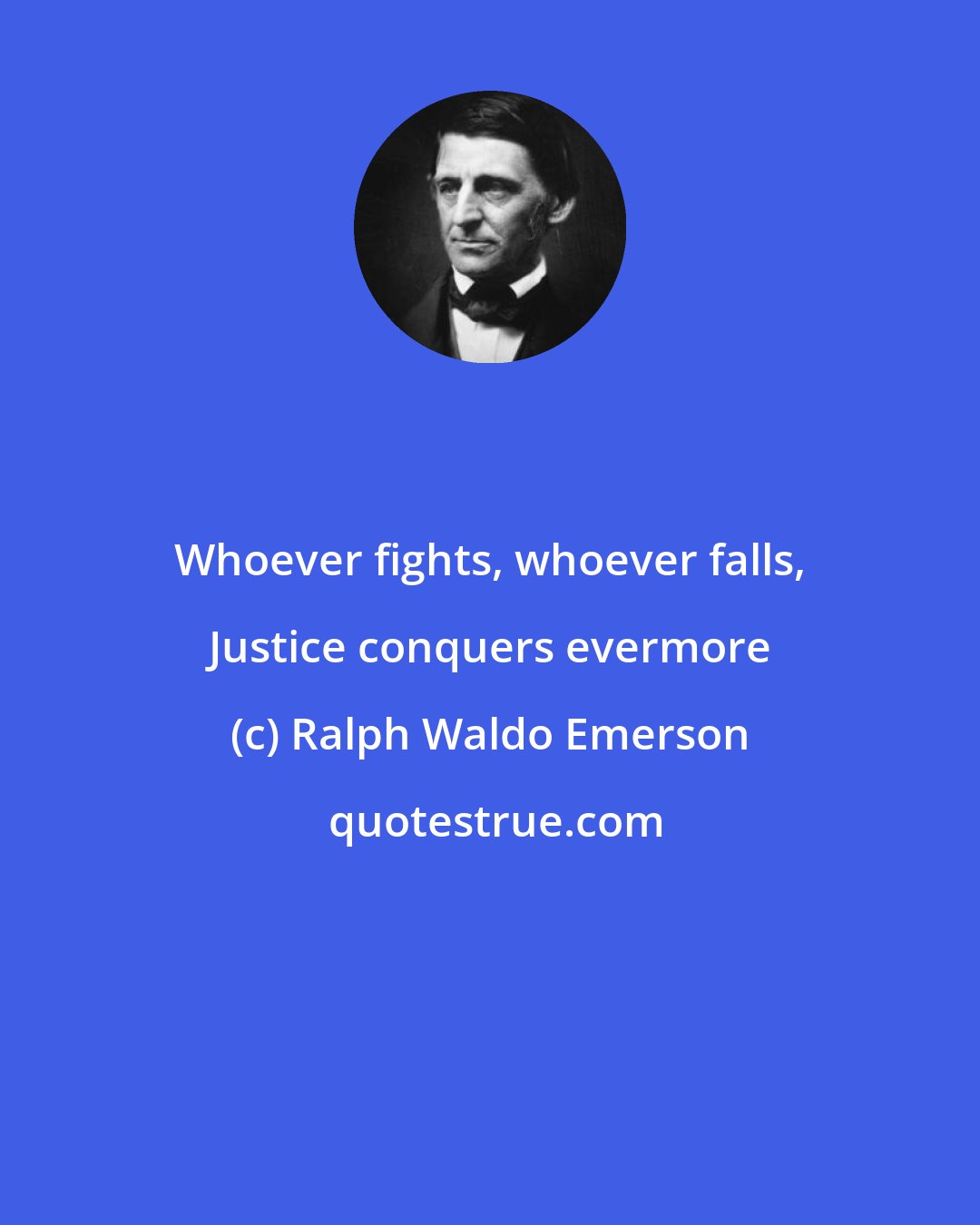 Ralph Waldo Emerson: Whoever fights, whoever falls, Justice conquers evermore
