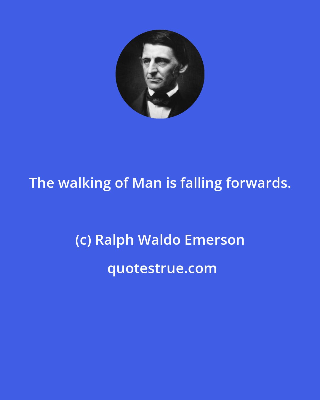 Ralph Waldo Emerson: The walking of Man is falling forwards.