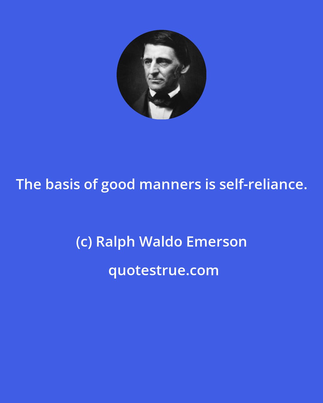 Ralph Waldo Emerson: The basis of good manners is self-reliance.