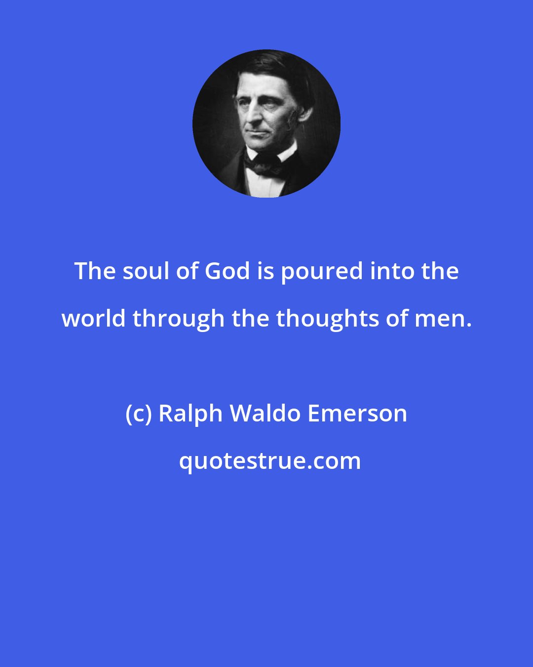 Ralph Waldo Emerson: The soul of God is poured into the world through the thoughts of men.