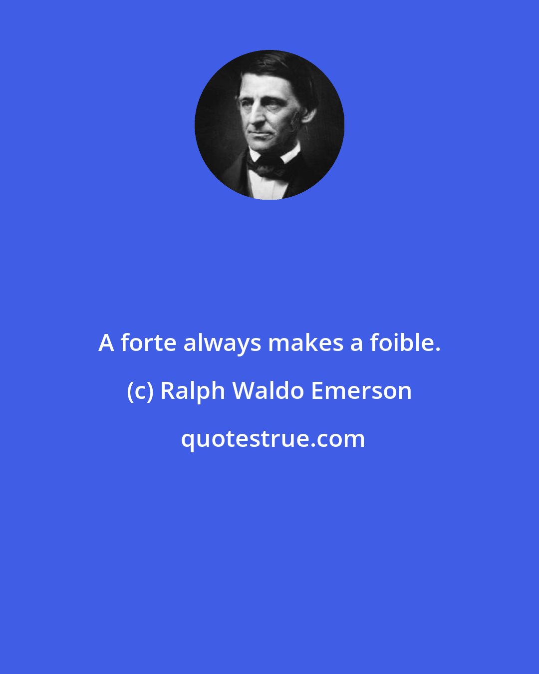 Ralph Waldo Emerson: A forte always makes a foible.
